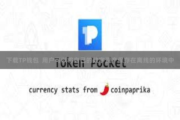 下载TP钱包 用户可以将自己的数字资产保存在离线的环境中
