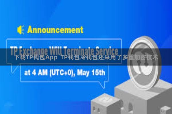 下载TP钱包App TP钱包冷钱包还采用了多重加密技术
