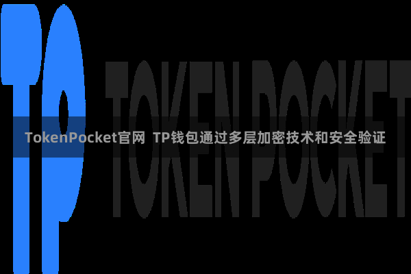 TokenPocket官网  TP钱包通过多层加密技术和安全验证