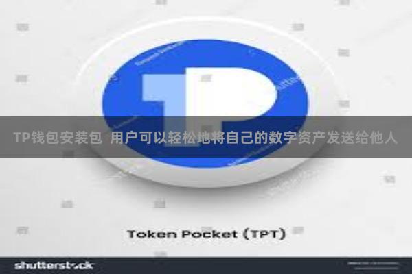 TP钱包安装包  用户可以轻松地将自己的数字资产发送给他人