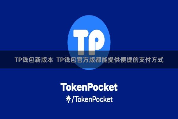 TP钱包新版本  TP钱包官方版都能提供便捷的支付方式