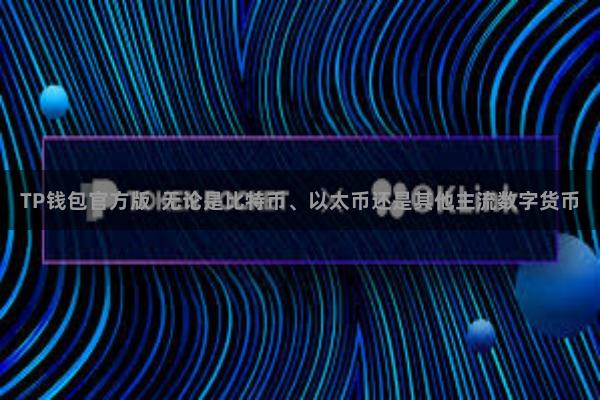 TP钱包官方版  无论是比特币、以太币还是其他主流数字货币