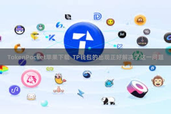 TokenPocket苹果下载  TP钱包的出现正好解决了这一问题