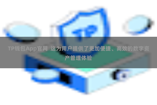 TP钱包App官网  这为用户提供了更加便捷、高效的数字资产管理体验